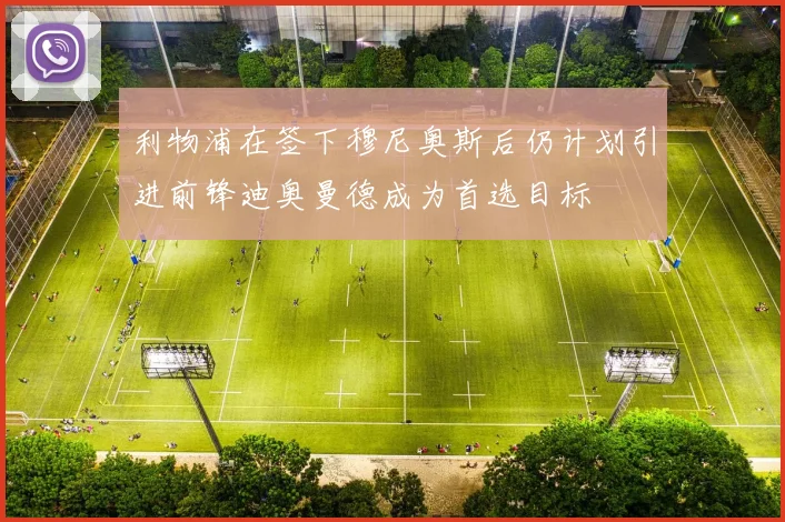 利物浦在签下穆尼奥斯后仍计划引进前锋迪奥曼德成为首选目标