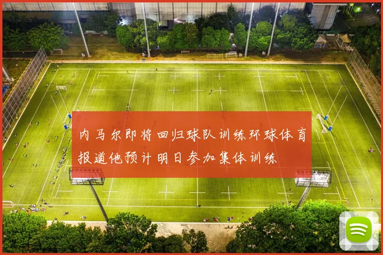内马尔即将回归球队训练环球体育报道他预计明日参加集体训练