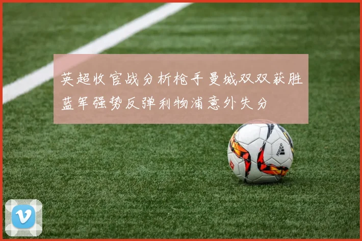 英超收官战分析枪手曼城双双获胜蓝军强势反弹利物浦意外失分