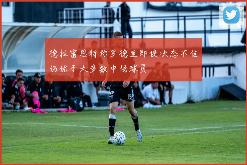 德拉富恩特称罗德里即使状态不佳仍优于大多数中场球员