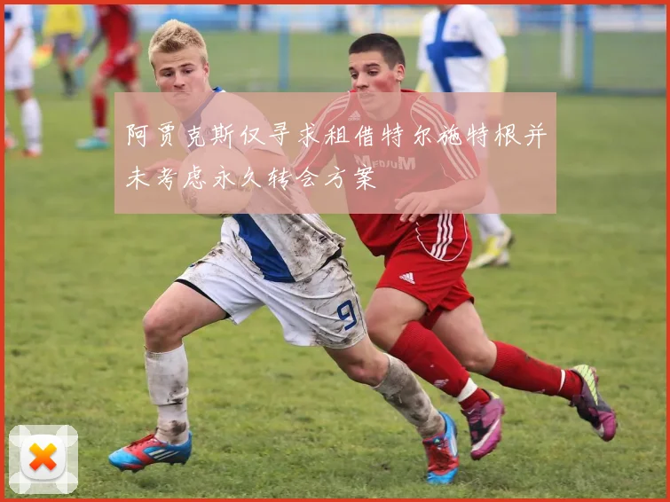 阿贾克斯仅寻求租借特尔施特根并未考虑永久转会方案