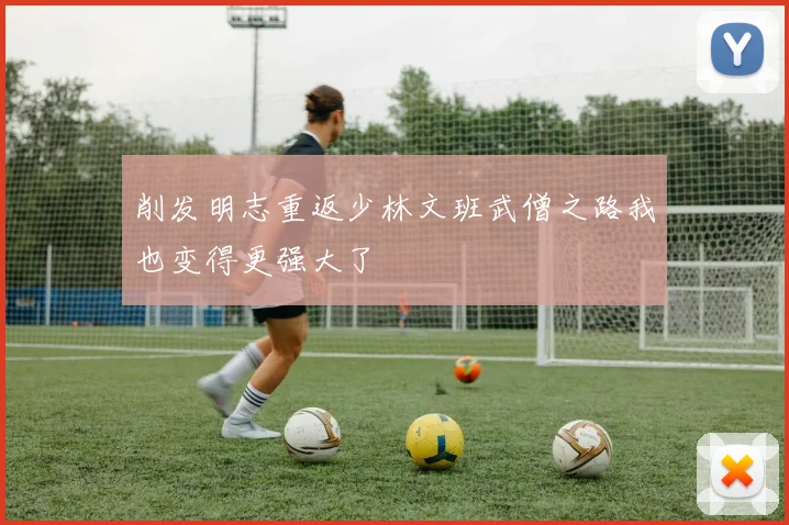 削发明志重返少林文班武僧之路我也变得更强大了