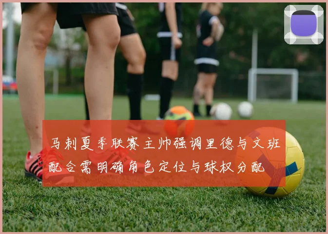 马刺夏季联赛主帅强调里德与文班配合需明确角色定位与球权分配