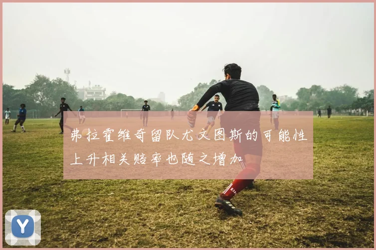 弗拉霍维奇留队尤文图斯的可能性上升相关赔率也随之增加