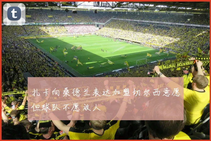 扎卡向桑德兰表达加盟切尔西意愿但球队不愿放人