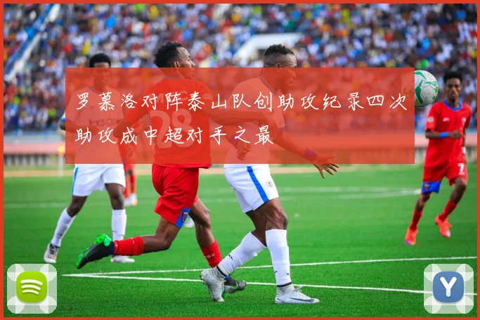 罗慕洛对阵泰山队创助攻纪录四次助攻成中超对手之最