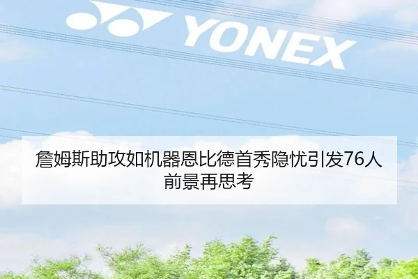 詹姆斯助攻如机器恩比德首秀隐忧引发76人前景再思考